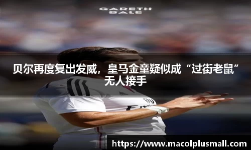 贝尔再度复出发威，皇马金童疑似成“过街老鼠”无人接手
