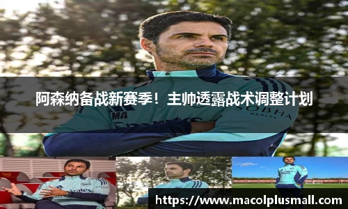 阿森纳备战新赛季！主帅透露战术调整计划