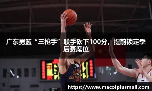 广东男篮“三枪手”联手砍下100分，提前锁定季后赛席位