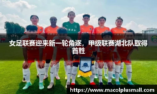 女足联赛迎来新一轮角逐，甲级联赛湖北队取得首胜