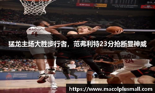 猛龙主场大胜步行者，范弗利特23分抢断显神威