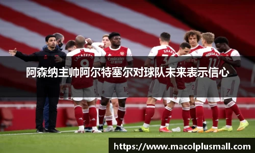 阿森纳主帅阿尔特塞尔对球队未来表示信心