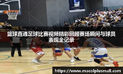 篮球直通足球比赛视频精彩回顾赛场瞬间与球员表现全记录