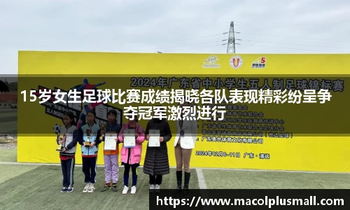 15岁女生足球比赛成绩揭晓各队表现精彩纷呈争夺冠军激烈进行