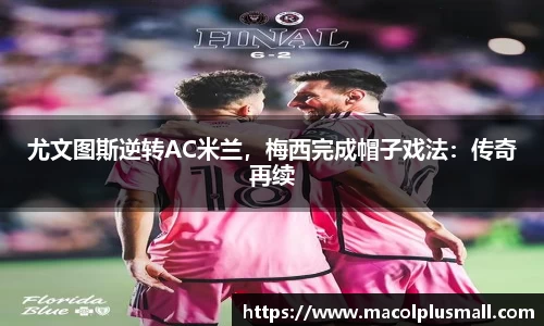尤文图斯逆转AC米兰，梅西完成帽子戏法：传奇再续