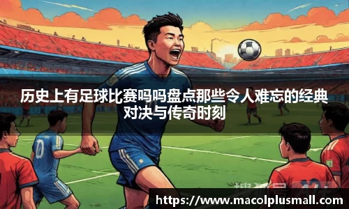 历史上有足球比赛吗吗盘点那些令人难忘的经典对决与传奇时刻