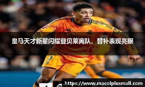 皇马天才新星闪耀登贝莱离队，替补表现亮眼
