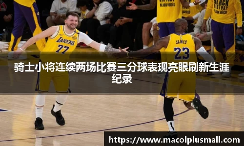 骑士小将连续两场比赛三分球表现亮眼刷新生涯纪录