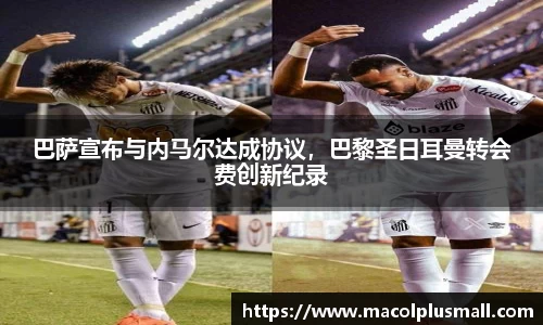 巴萨宣布与内马尔达成协议，巴黎圣日耳曼转会费创新纪录