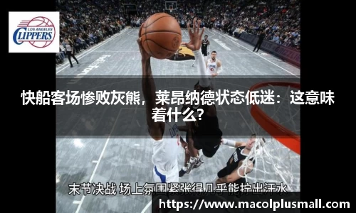 快船客场惨败灰熊，莱昂纳德状态低迷：这意味着什么？