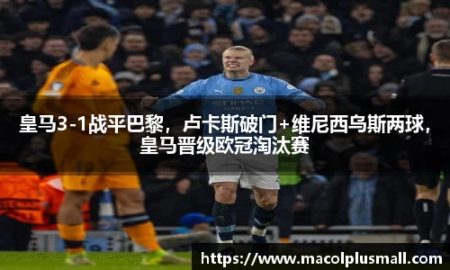 皇马3-1战平巴黎，卢卡斯破门+维尼西乌斯两球，皇马晋级欧冠淘汰赛