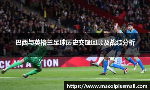 巴西与英格兰足球历史交锋回顾及战绩分析