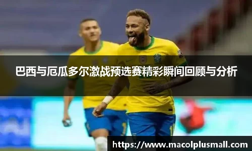 巴西与厄瓜多尔激战预选赛精彩瞬间回顾与分析
