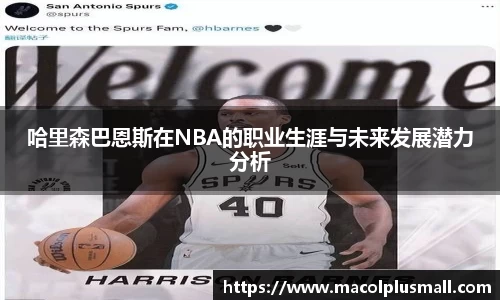 哈里森巴恩斯在NBA的职业生涯与未来发展潜力分析