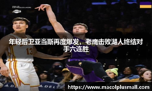年轻后卫亚当斯再度爆发，老鹰击败湖人终结对手六连胜