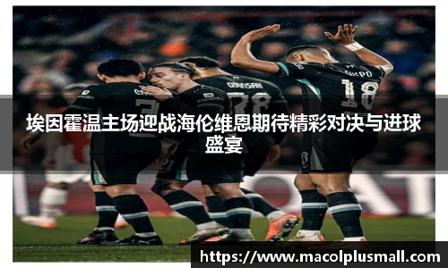 埃因霍温主场迎战海伦维恩期待精彩对决与进球盛宴